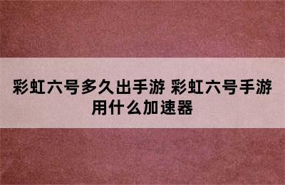 彩虹六号多久出手游 彩虹六号手游用什么加速器